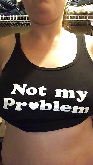 Not my problem... titty drop
